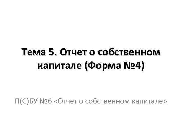 Тема 5. Отчет о собственном капитале (Форма № 4) П(С)БУ № 6 «Отчет о