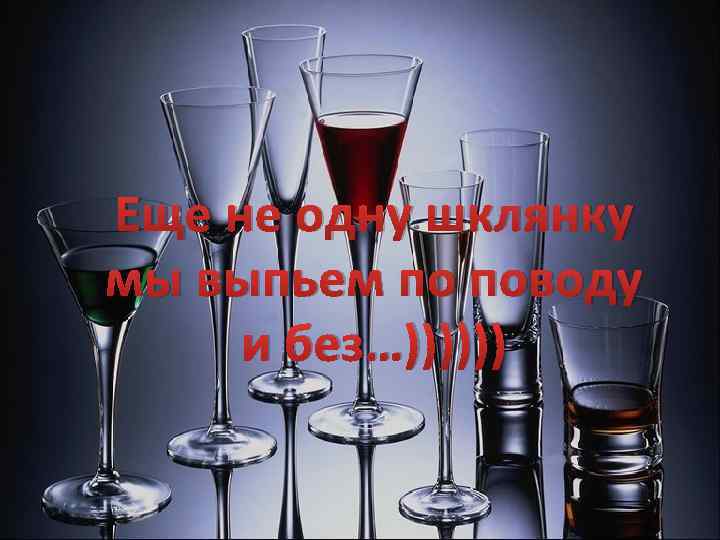 Еще не одну шклянку мы выпьем по поводу и без…)))))) 