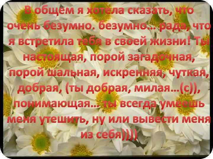 В общем я хотела сказать, что очень безумно… рада, что я встретила тебя в