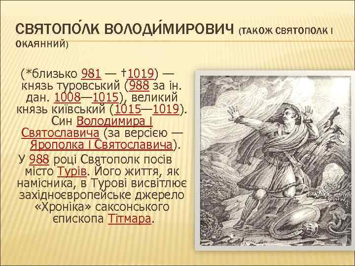 СВЯТОПО ЛК ВОЛОДИ МИРОВИЧ (ТАКОЖ СВЯТОПОЛК I ОКАЯННИЙ) (*близько 981 — † 1019) —