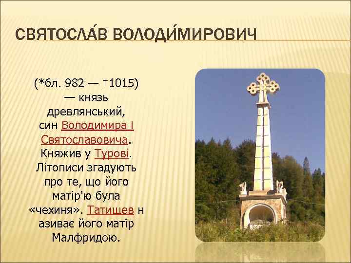СВЯТОСЛА В ВОЛОДИ МИРОВИЧ (*бл. 982 — † 1015) — князь древлянський, син Володимира