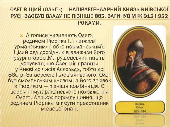 ОЛЕГ ВІЩИЙ (ОЛЬГЪ) — НАПІВЛЕГЕНДАРНИЙ КНЯЗЬ КИЇВСЬКОЇ РУСІ. ЗДОБУВ ВЛАДУ НЕ ПІЗНІШЕ 882, ЗАГИНУВ