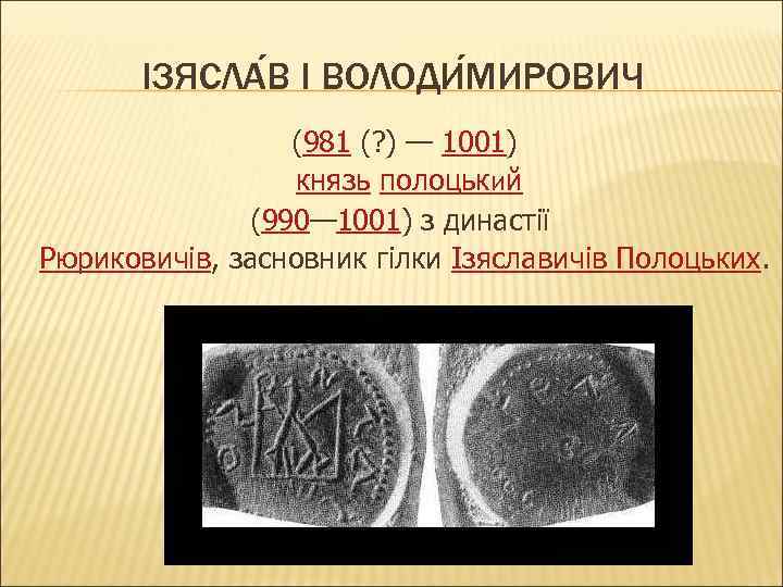 ІЗЯСЛА В I ВОЛОДИ МИРОВИЧ (981 (? ) — 1001) князь полоцький (990— 1001)