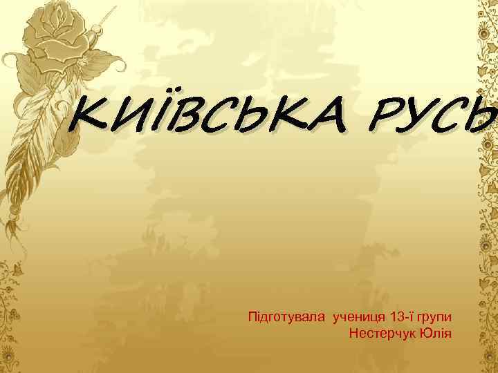 КИЇВСЬКА РУСЬ Підготувала учениця 13 -ї групи Нестерчук Юлія 