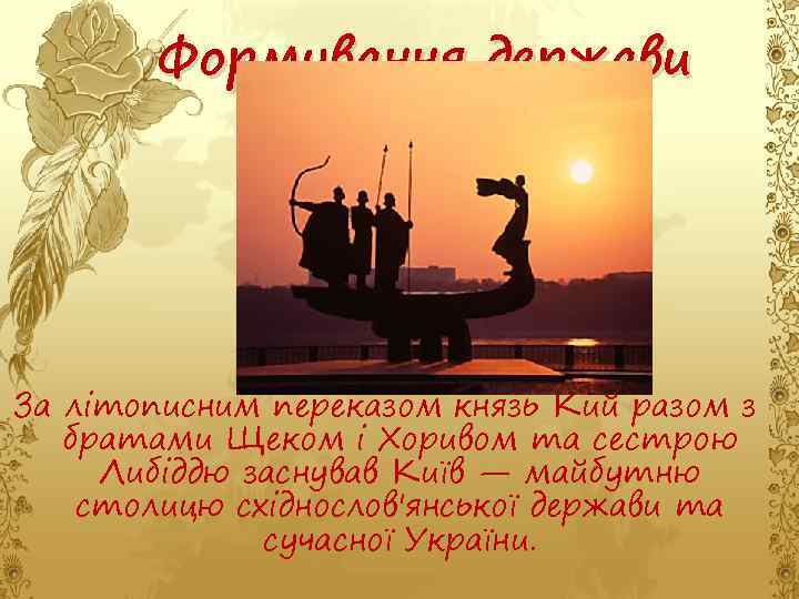 Формування держави За літописним переказом князь Кий разом з братами Щеком і Хоривом та
