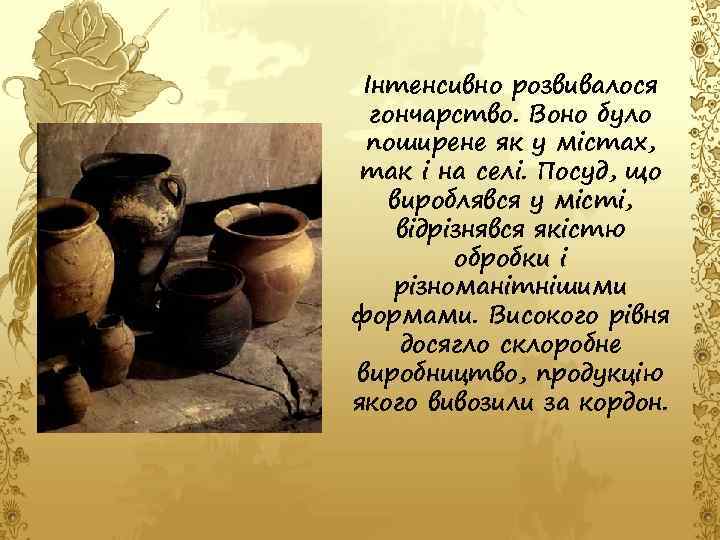 Інтенсивно розвивалося гончарство. Воно було поширене як у містах, так і на селі. Посуд,
