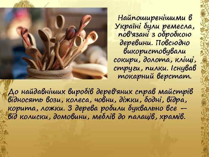 Найпоширенішими в Україні були ремесла, пов'язані з обробкою деревини. Повсюдно використовували сокири, долота, кліщі,