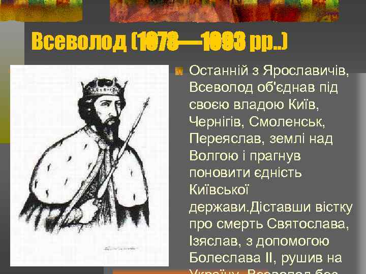 Всеволод (1078— 1093 рр. . ) Останній з Ярославичів, Всеволод об'єднав під своєю владою