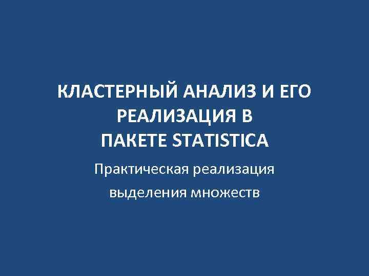 КЛАСТЕРНЫЙ АНАЛИЗ И ЕГО РЕАЛИЗАЦИЯ В ПАКЕТЕ STATISTICA Практическая реализация выделения множеств 