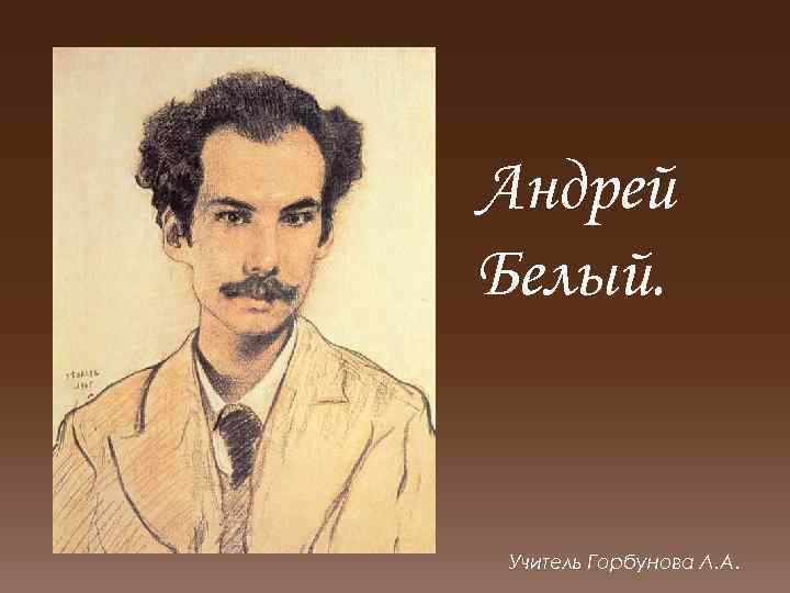 Андрей Белый. Учитель Горбунова Л. А. 