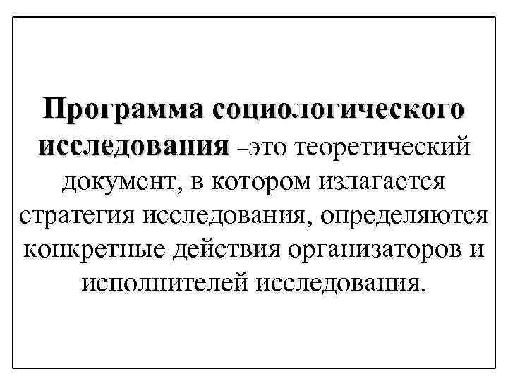 Программа социологического исследования –это теоретический документ, в котором излагается стратегия исследования, определяются конкретные действия