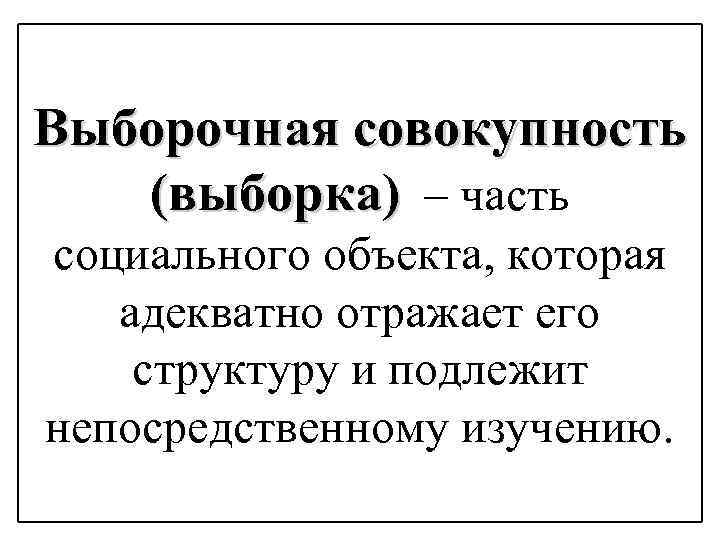 Выборочная совокупность (выборка) – часть социального объекта, которая адекватно отражает его структуру и подлежит