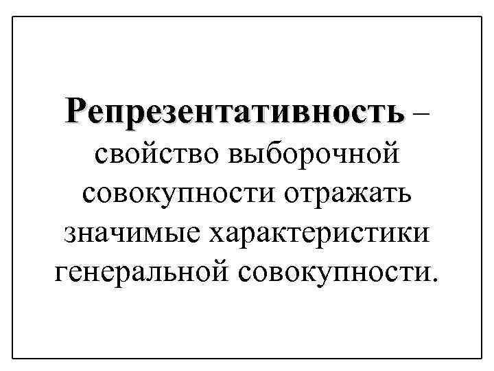 Репрезентативность – свойство выборочной совокупности отражать значимые характеристики генеральной совокупности. 