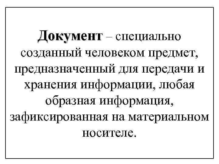 Документ – специально созданный человеком предмет, предназначенный для передачи и хранения информации, любая образная