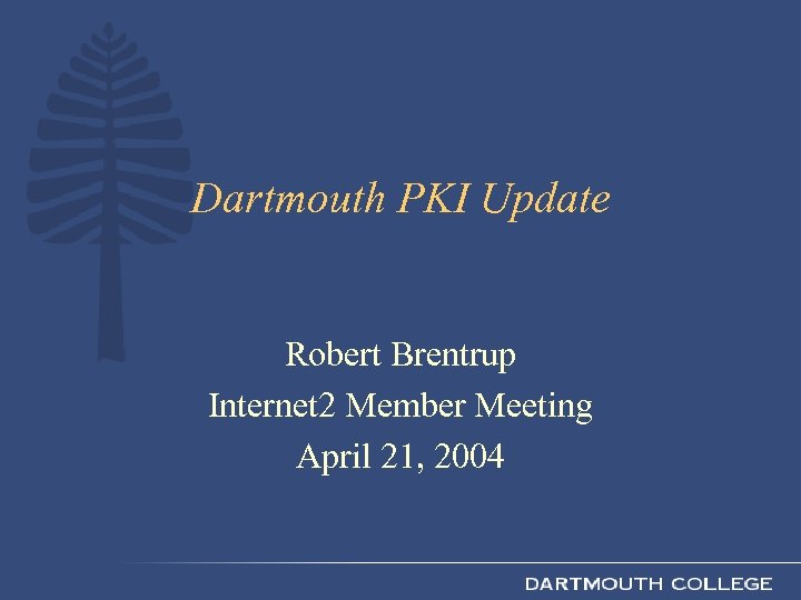 Dartmouth PKI Update Robert Brentrup Internet 2 Member Meeting April 21, 2004 