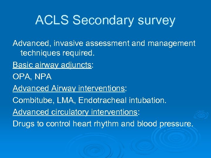 ACLS Secondary survey Advanced, invasive assessment and management techniques required. Basic airway adjuncts: OPA,