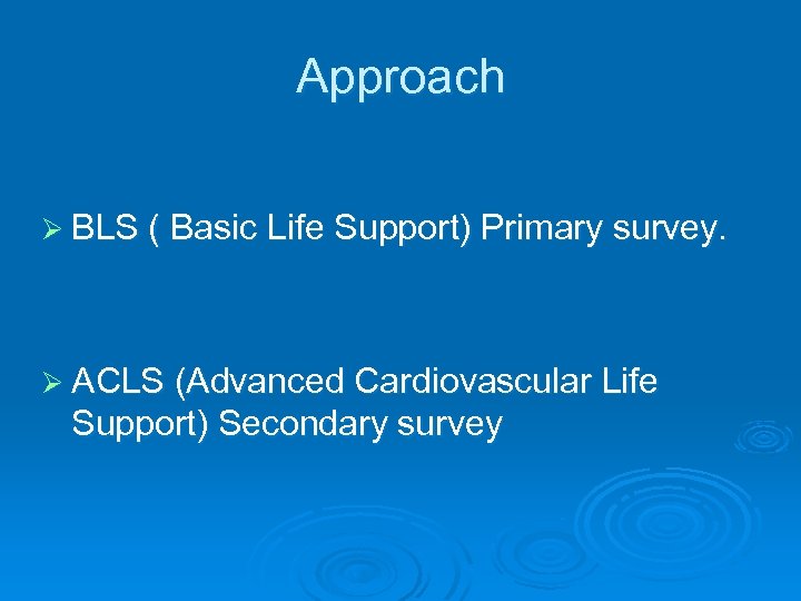 Approach Ø BLS ( Basic Life Support) Primary survey. Ø ACLS (Advanced Cardiovascular Life