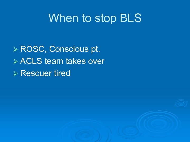 When to stop BLS Ø ROSC, Conscious pt. Ø ACLS team takes over Ø