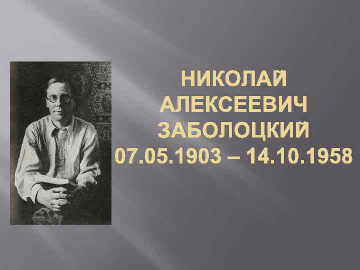 НИКОЛАЙ АЛЕКСЕЕВИЧ ЗАБОЛОЦКИЙ 07. 05. 1903 – 14. 10. 1958 