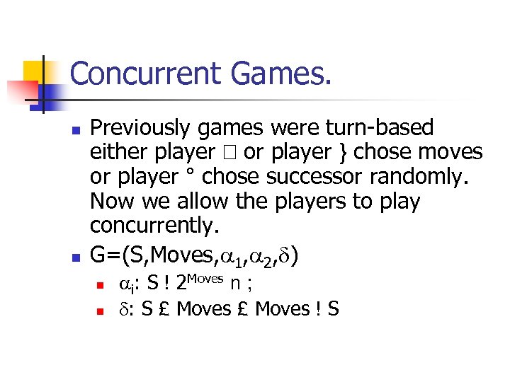 Concurrent Games. n n Previously games were turn-based either player or player } chose