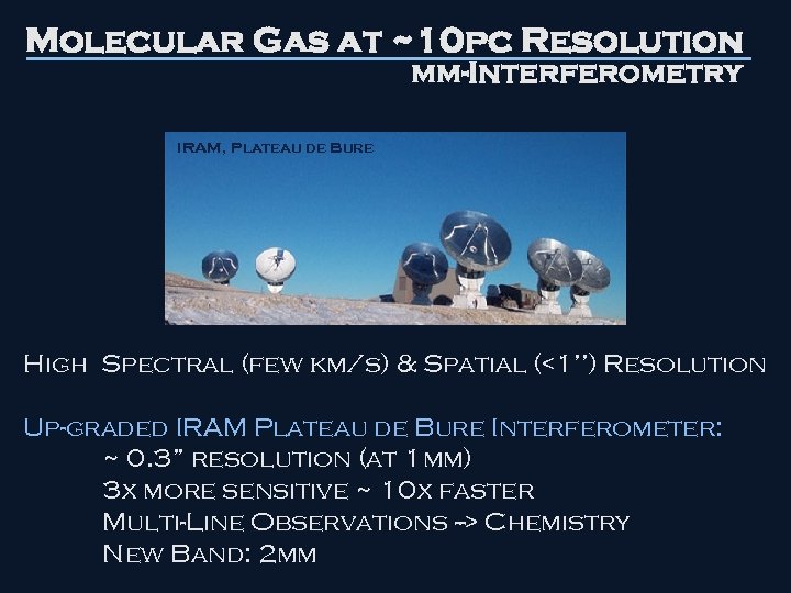 Molecular Gas at ~10 pc Resolution mm-Interferometry IRAM, Plateau de Bure High Spectral (few