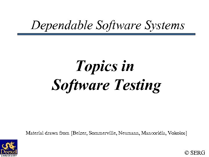 Dependable Software Systems Topics in Software Testing Material drawn from [Beizer, Sommerville, Neumann, Mancoridis,