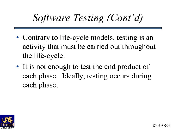 Software Testing (Cont’d) • Contrary to life-cycle models, testing is an activity that must