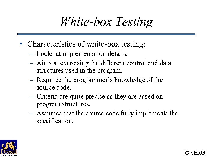 White-box Testing • Characteristics of white-box testing: – Looks at implementation details. – Aims