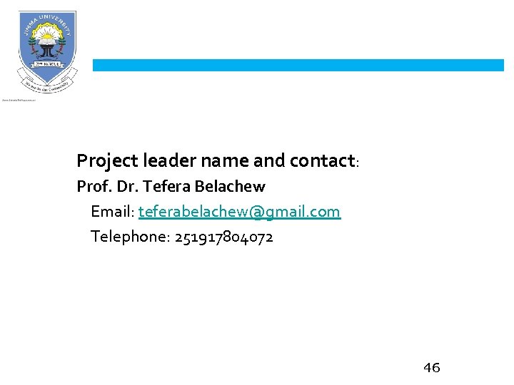 Project leader name and contact: Prof. Dr. Tefera Belachew Email: teferabelachew@gmail. com Telephone: 251917804072