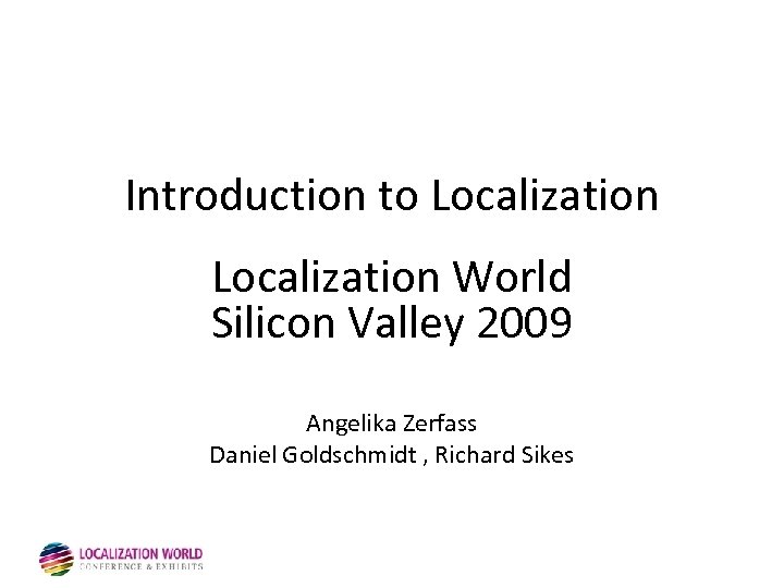 Introduction to Localization World Silicon Valley 2009 Angelika Zerfass Daniel Goldschmidt , Richard Sikes