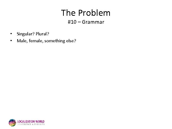 The Problem #10 – Grammar • Singular? Plural? • Male, female, something else? 