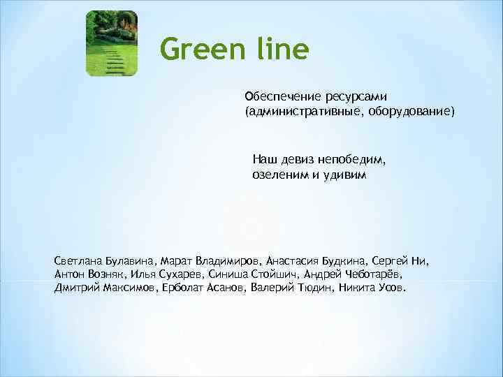 Green line Обеспечение ресурсами (административные, оборудование) Наш девиз непобедим, озеленим и удивим Светлана Булавина,