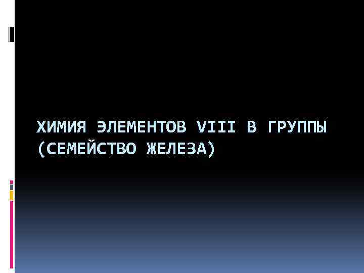 ХИМИЯ ЭЛЕМЕНТОВ VIII В ГРУППЫ (СЕМЕЙСТВО ЖЕЛЕЗА) 