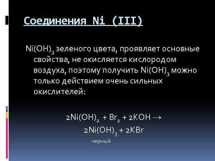 Соединения Ni (III) Ni(OH)3 зеленого цвета, проявляет основные свойства, не окисляется кислородом воздуха, поэтому