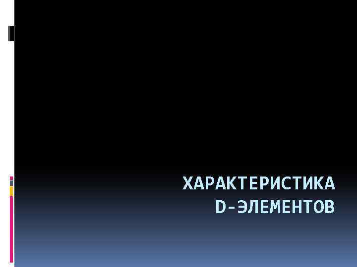 ХАРАКТЕРИСТИКА D-ЭЛЕМЕНТОВ 