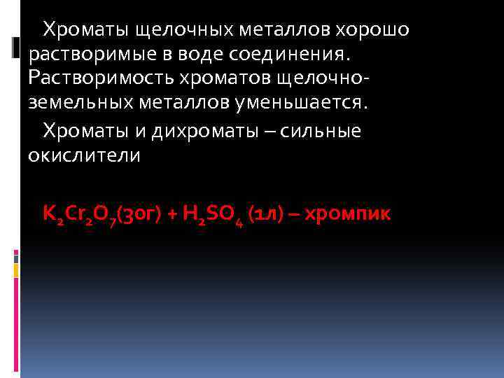 Хроматы щелочных металлов хорошо растворимые в воде соединения. Растворимость хроматов щелочноземельных металлов уменьшается. Хроматы