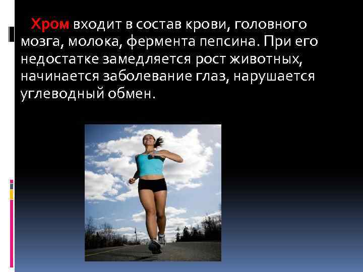 Хром входит в состав крови, головного мозга, молока, фермента пепсина. При его недостатке замедляется