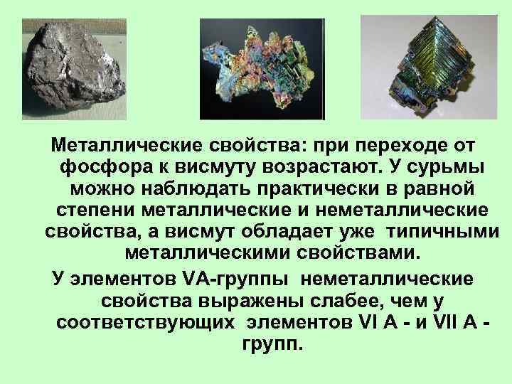 Металлические свойства: при переходе от фосфора к висмуту возрастают. У сурьмы можно наблюдать практически