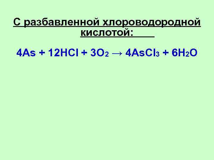 С разбавленной хлороводородной кислотой: 4 As + 12 HCl + 3 O 2 →