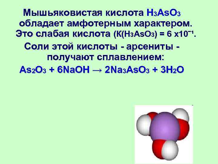 Мышьяковистая кислота H 3 As. O 3 обладает амфотерным характером. Это слабая кислота (К(H