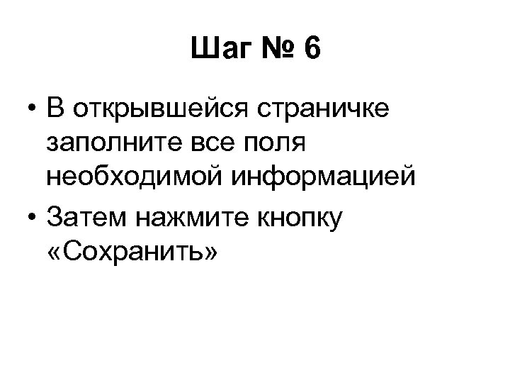 Шаг № 6 • В открывшейся страничке заполните все поля необходимой информацией • Затем