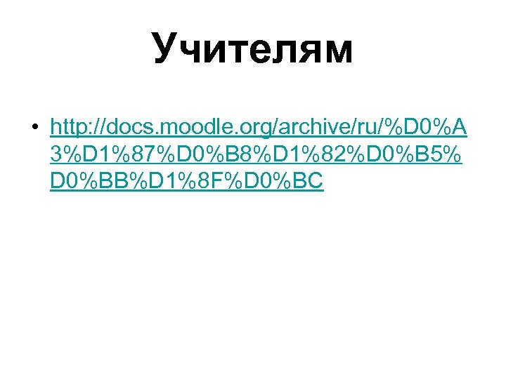 Учителям • http: //docs. moodle. org/archive/ru/%D 0%A 3%D 1%87%D 0%B 8%D 1%82%D 0%B 5%
