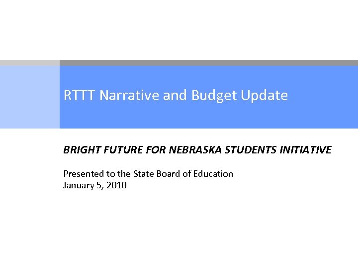 RTTT Narrative and Budget Update BRIGHT FUTURE FOR NEBRASKA STUDENTS INITIATIVE Presented to the