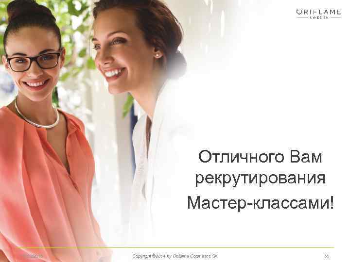 Отличного Вам рекрутирования Мастер-классами! 13/02/2018 Copyright © 2014 by Oriflame Cosmetics SA 35 