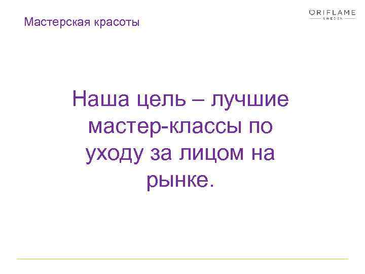 Мастерская красоты Наша цель – лучшие мастер-классы по уходу за лицом на рынке. 