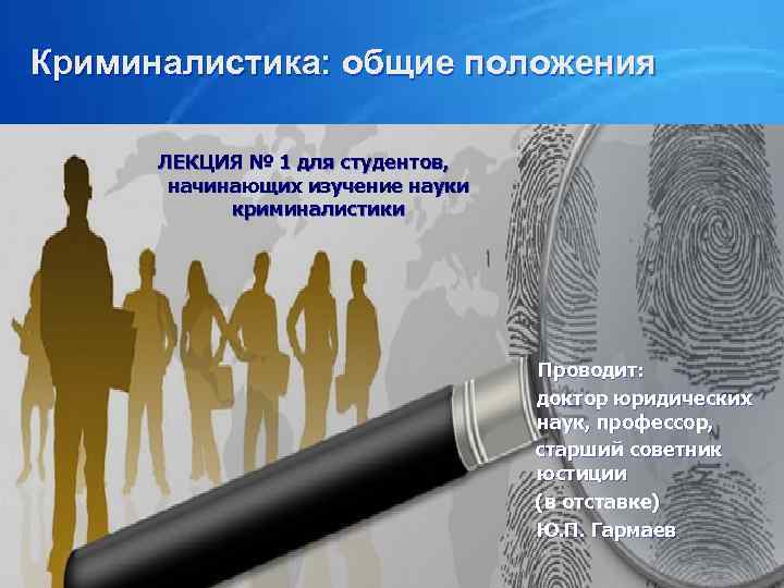 Криминалистика: общие положения ЛЕКЦИЯ № 1 для студентов, начинающих изучение науки криминалистики Проводит: доктор