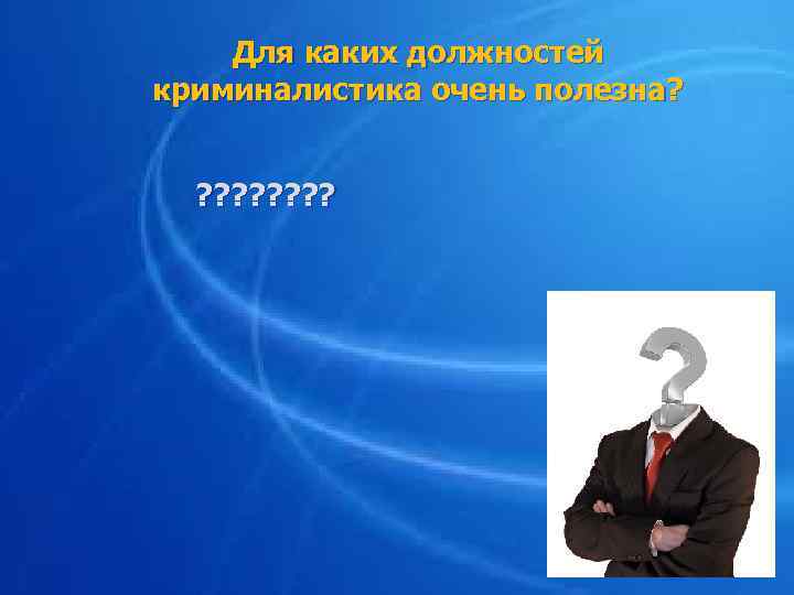 Для каких должностей криминалистика очень полезна? ? ? ? ? 