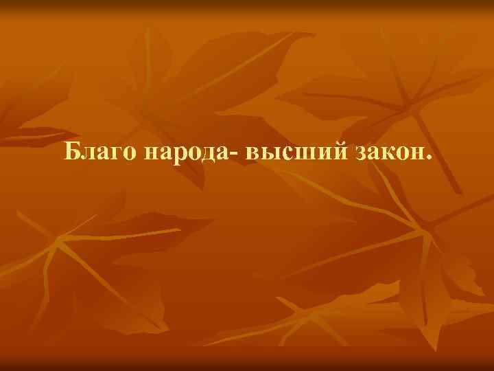 Благо народа- высший закон. 