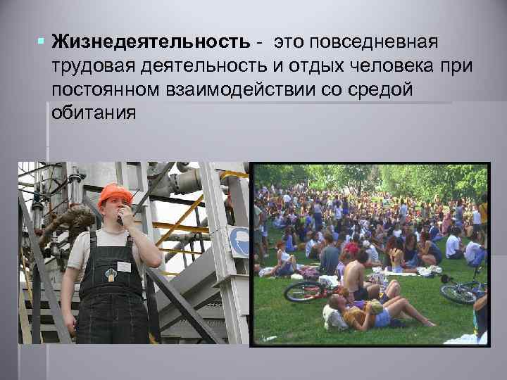 § Жизнедеятельность - это повседневная трудовая деятельность и отдых человека при постоянном взаимодействии со