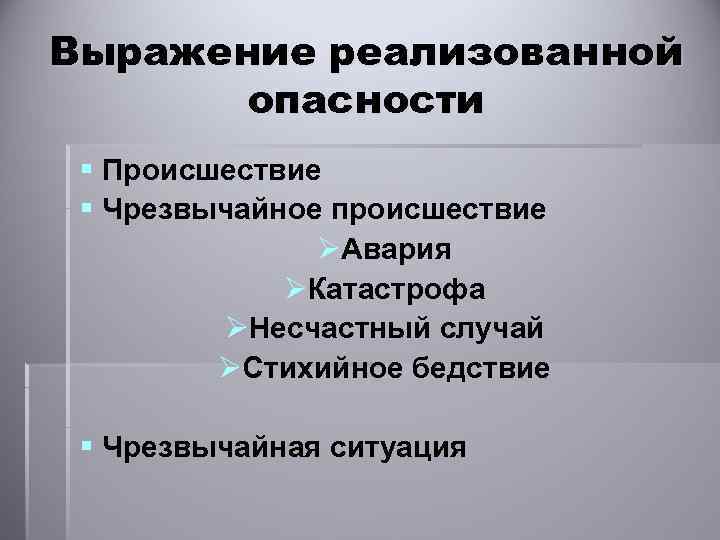 Выражение реализованной опасности § Происшествие § Чрезвычайное происшествие ØАвария ØКатастрофа ØНесчастный случай ØСтихийное бедствие